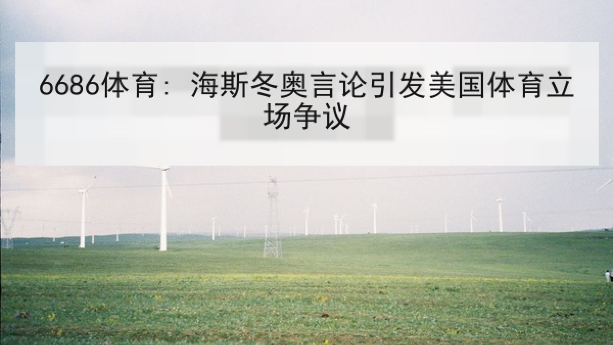 6686体育: 海斯冬奥言论引发美国体育立场争议