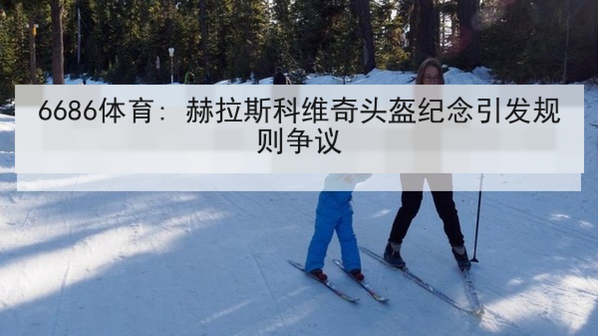 6686体育: 赫拉斯科维奇头盔纪念引发规则争议