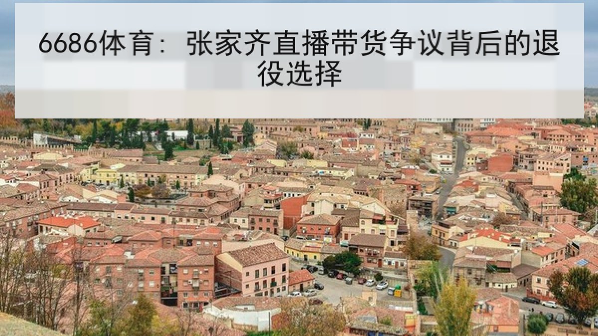 6686体育: 张家齐直播带货争议背后的退役选择 6686体育: 张家齐直播带货争议背后的退役选择