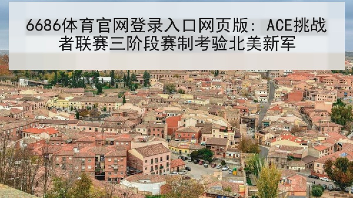 6686体育官网登录入口网页版: ACE挑战者联赛三阶段赛制考验北美新军