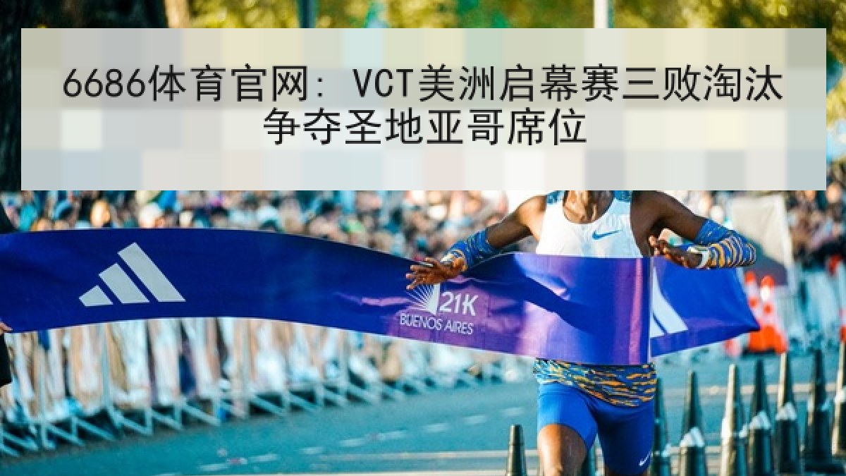 6686体育官网: VCT美洲启幕赛三败淘汰争夺圣地亚哥席位