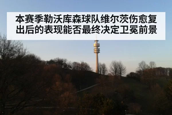 本赛季勒沃库森球队维尔茨伤愈复出后的表现能否最终决定卫冕前景