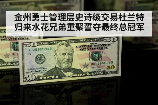 金州勇士管理层史诗级交易杜兰特归来水花兄弟重聚誓夺最终总冠军
