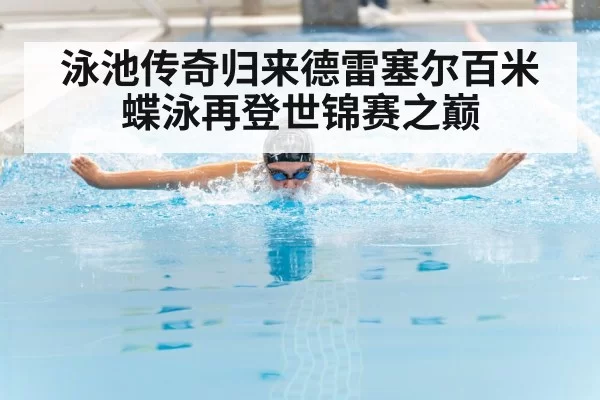 泳池传奇归来德雷塞尔百米蝶泳再登世锦赛之巅
